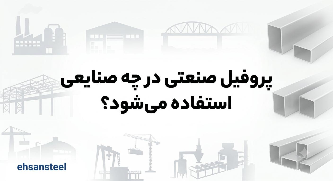 پروفیل صنعتی در چه صنایعی استفاده میشود ؟ / احسان استیل